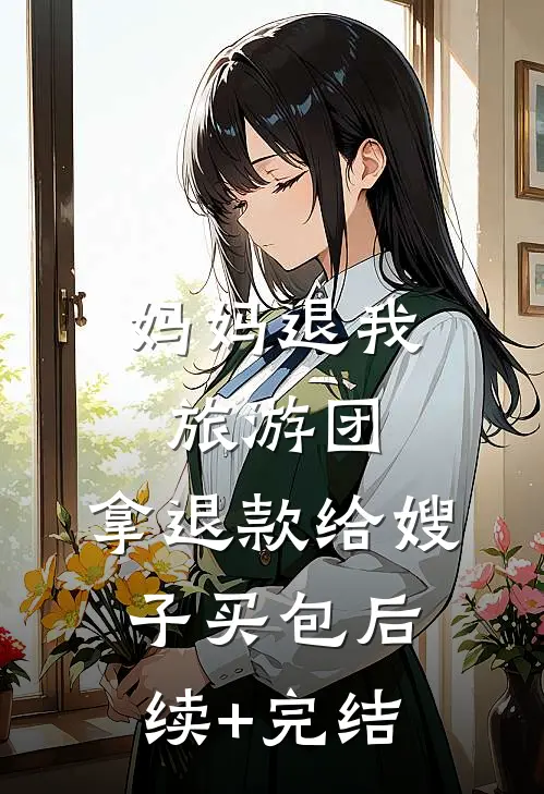 妈妈退我旅游团，拿退款给嫂子买包后续+完结