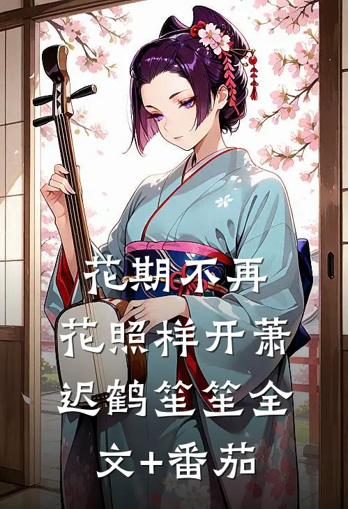 花期不再，花照样开萧迟鹤笙笙全文+番茄