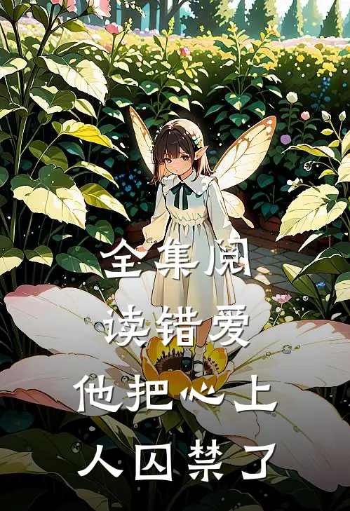 全集阅读错爱：他把心上人囚禁了