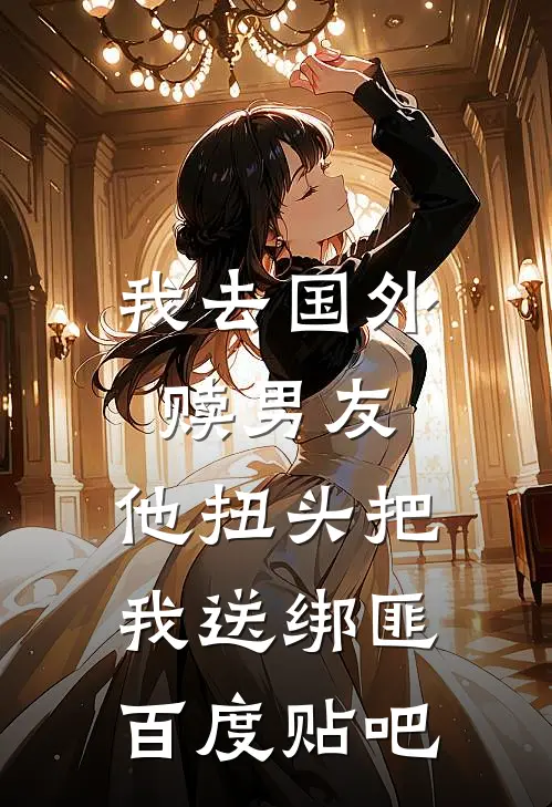 我去国外赎男友，他扭头把我送绑匪百度贴吧