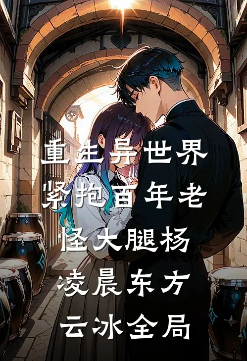 重生异世界：紧抱百年老怪大腿杨凌晨东方云冰全局