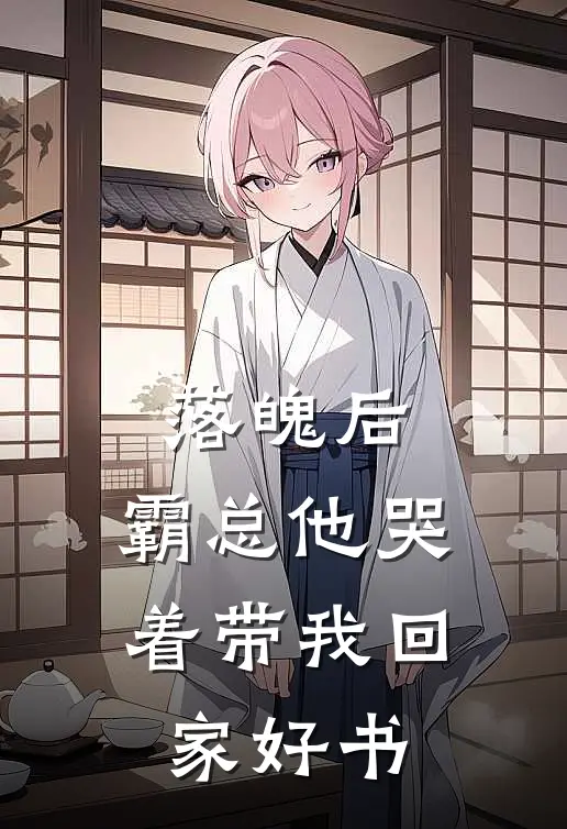 落魄后，霸总他哭着带我回家好书