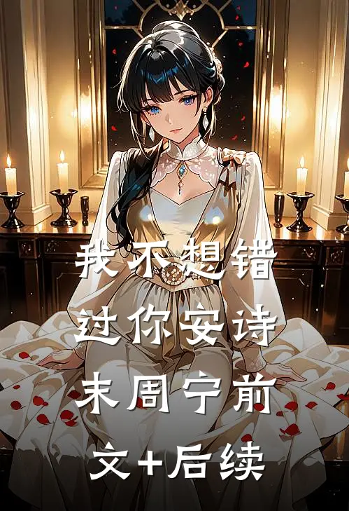 我不想错过你安诗末周宁前文+后续