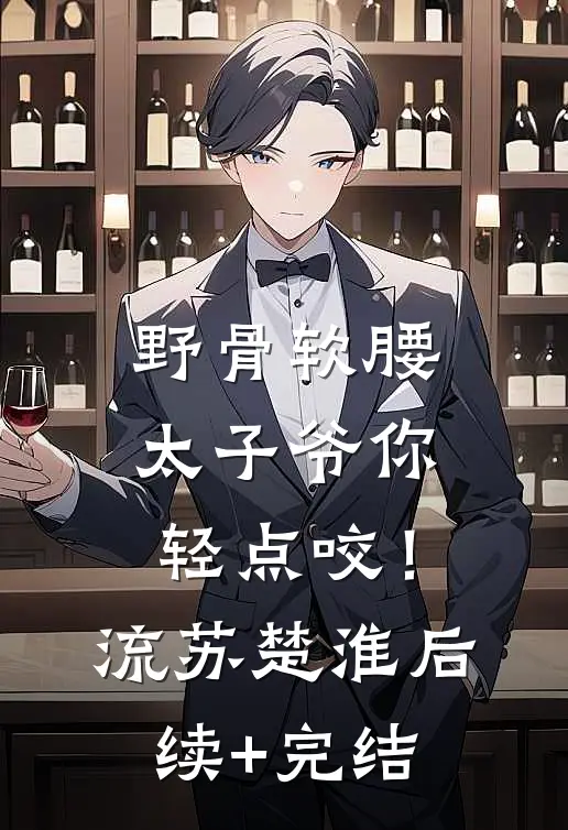野骨软腰，太子爷你轻点咬！流苏楚淮后续+完结
