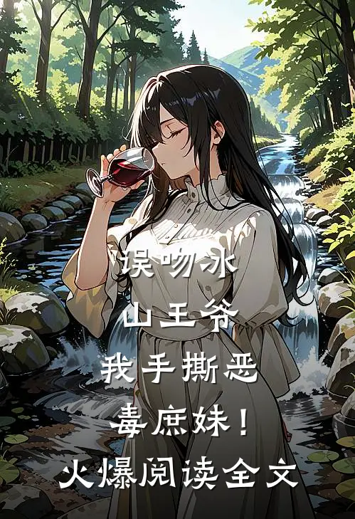 误吻冰山王爷，我手撕恶毒庶妹！火爆阅读全文