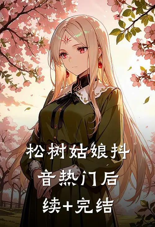 松树姑娘抖音热门后续+完结