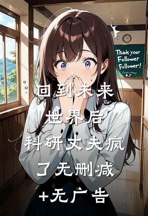 回到未来世界后，科研丈夫疯了无删减+无广告