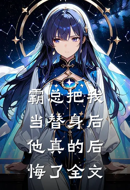 霸总把我当替身后，他真的后悔了全文