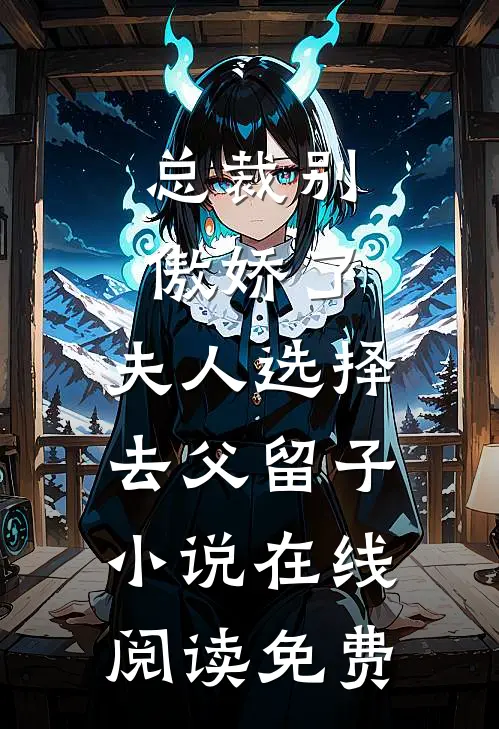 总裁别傲娇了，夫人选择去父留子小说在线阅读免费