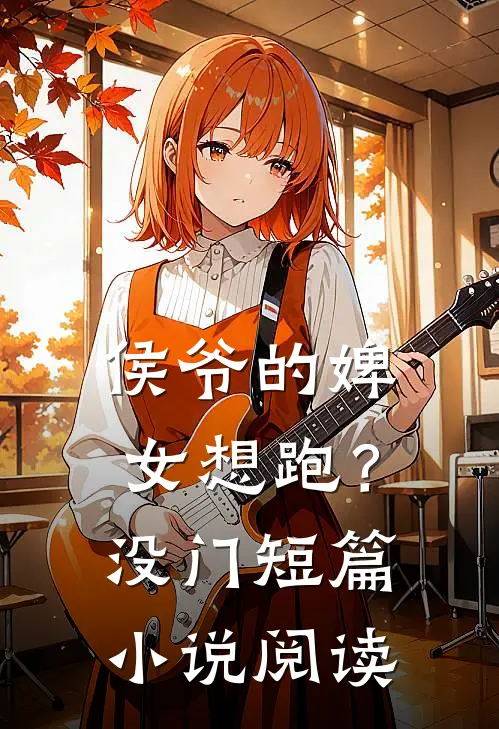 侯爷的婢女想跑？没门短篇小说阅读