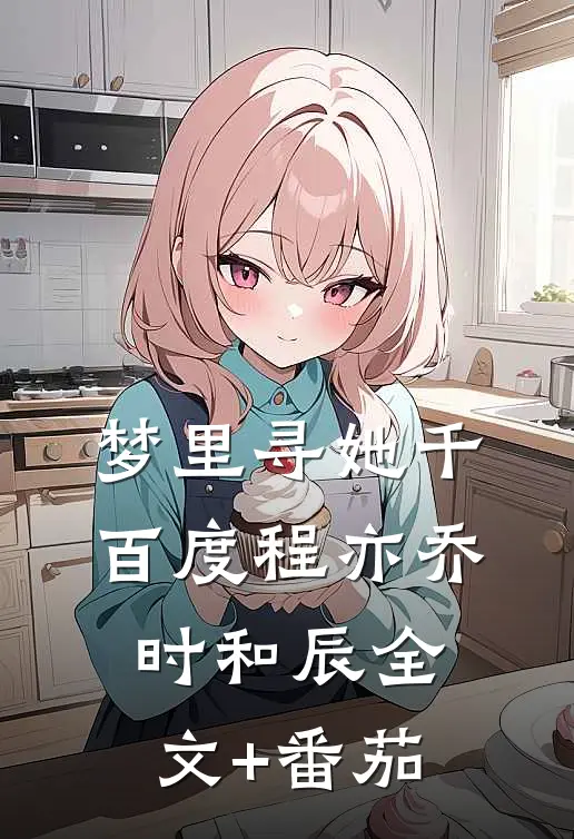 梦里寻她千百度程亦乔时和辰全文+番茄