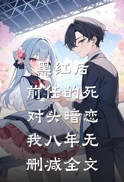 黑红后，前任的死对头暗恋我八年无删减全文