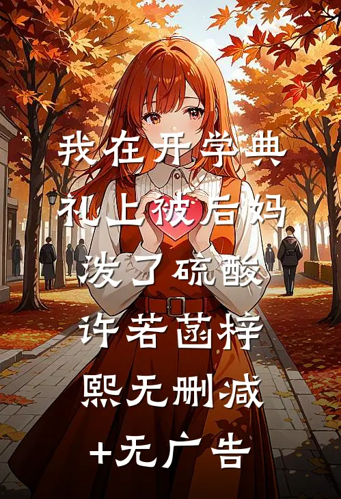 我在开学典礼上被后妈泼了硫酸许若菡梓熙无删减+无广告