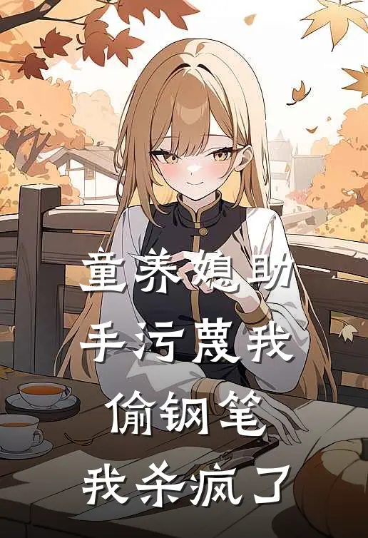 童养媳助手污蔑我偷钢笔，我杀疯了