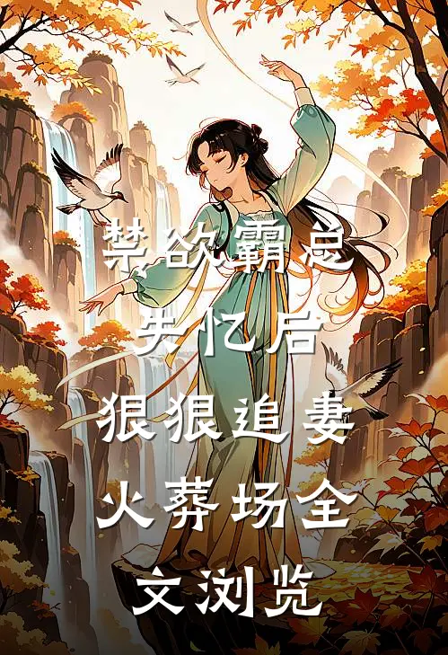禁欲霸总失忆后，狠狠追妻火葬场全文浏览