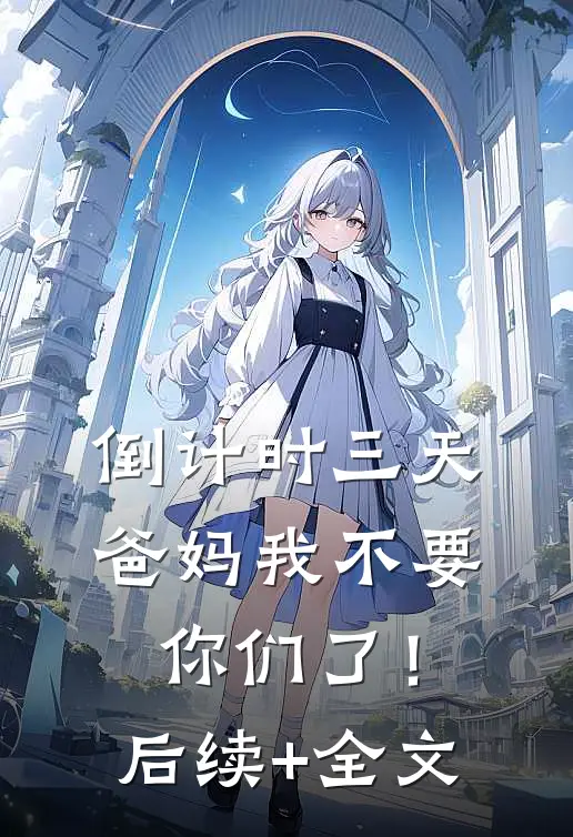 倒计时三天，爸妈我不要你们了！后续+全文