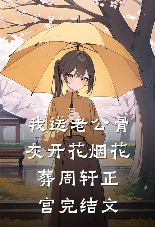 我送老公骨灰开花烟花葬周轩正宫完结文