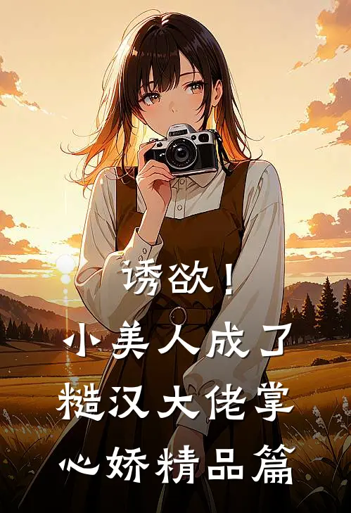 诱欲！小美人成了糙汉大佬掌心娇精品篇