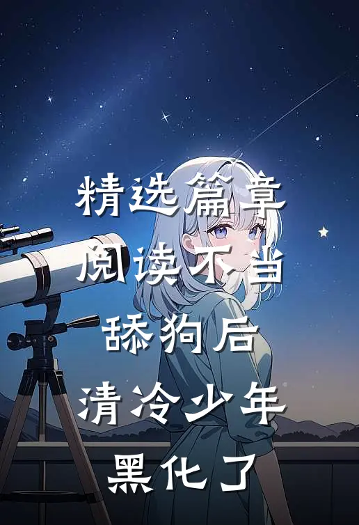 精选篇章阅读不当舔狗后，清冷少年黑化了
