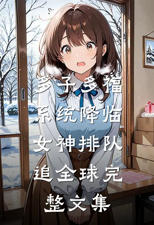多子多福系统降临，女神排队追全球完整文集