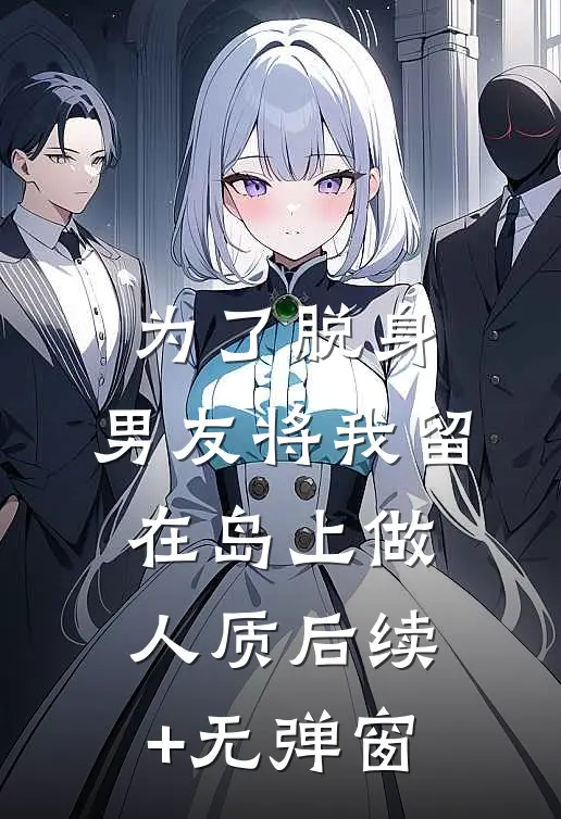 为了脱身，男友将我留在岛上做人质后续+无弹窗