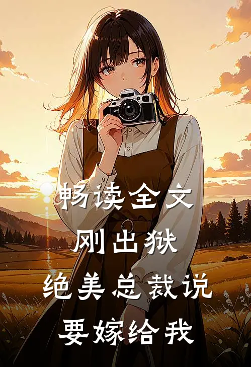 畅读全文刚出狱，绝美总裁说要嫁给我