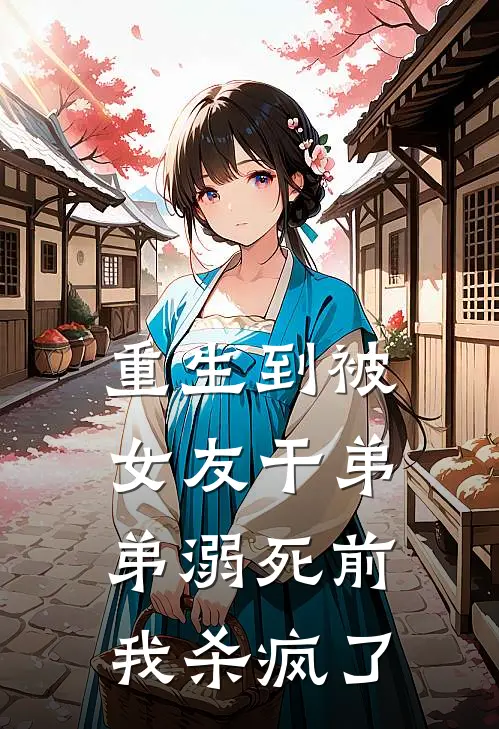 重生到被女友干弟弟溺死前,我杀疯了这个