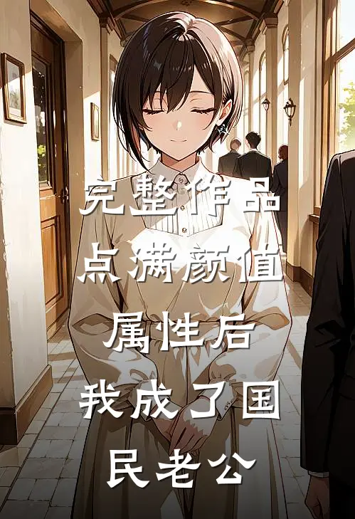 完整作品点满颜值属性后，我成了国民老公