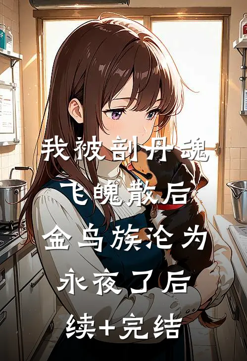 我被剖丹魂飞魄散后，金乌族沦为永夜了后续+完结