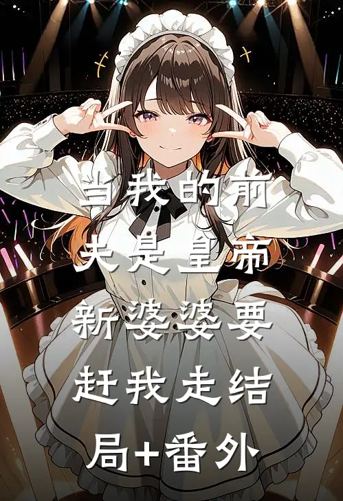 当我的前夫是皇帝，新婆婆要赶我走结局+番外