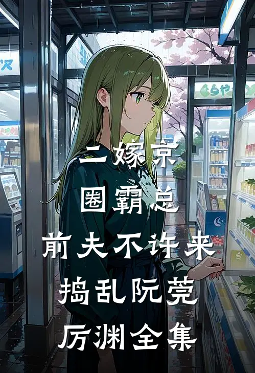 二嫁京圈霸总，前夫不许来捣乱阮莞厉渊 全集