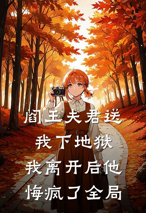 阎王夫君送我下地狱，我离开后他悔疯了全局
