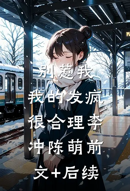 别惹我，我的发疯很合理李冲陈萌前文+后续