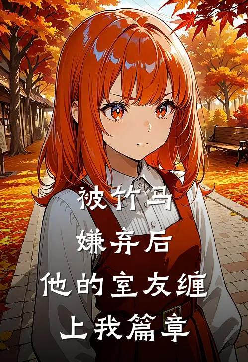被竹马嫌弃后，他的室友缠上我篇章