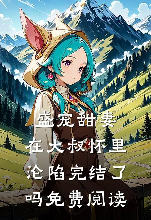 盛宠甜妻：在大叔怀里沦陷完结了吗免费阅读
