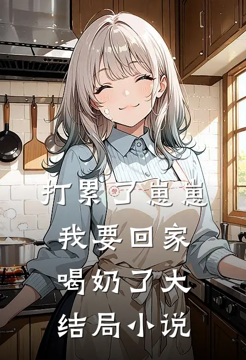 打累了崽崽我要回家喝奶了大结局小说