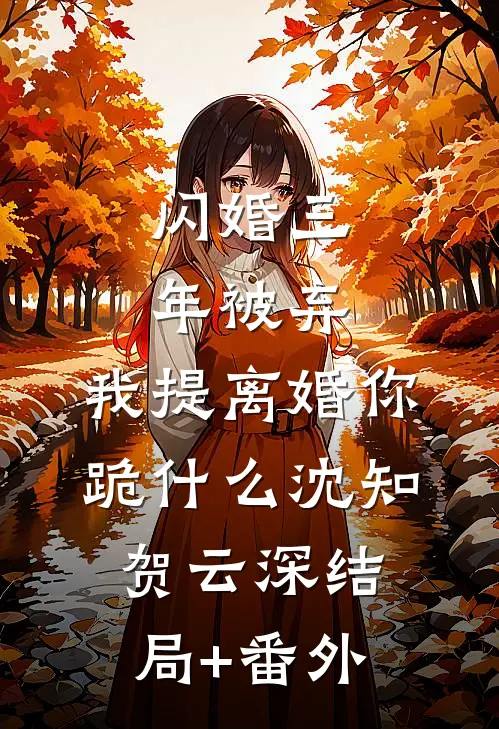 闪婚三年被弃，我提离婚你跪什么沈知贺云深结局+番外