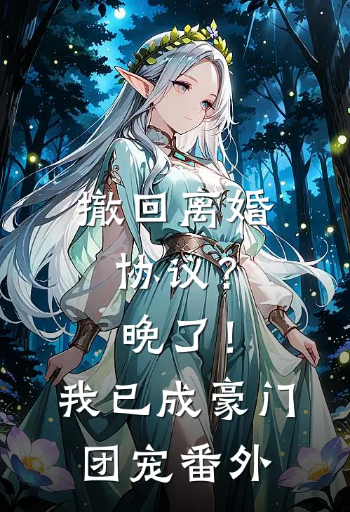 撤回离婚协议？晚了！我已成豪门团宠番外