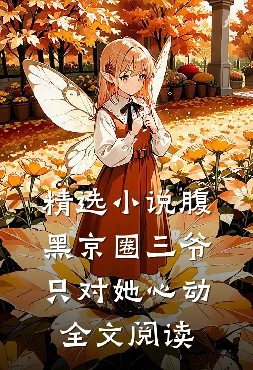 精选小说腹黑京圈三爷,只对她心动全文阅读
