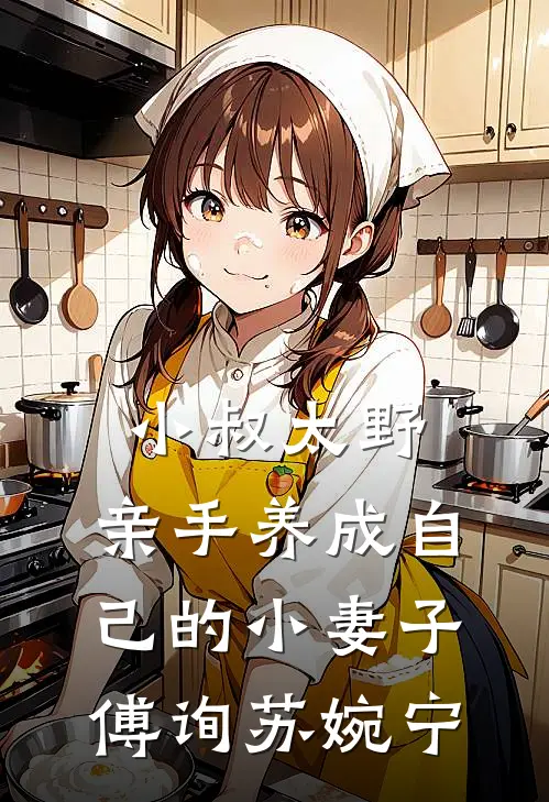 小叔太野，亲手养成自己的小妻子傅询苏婉宁