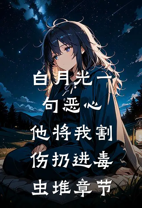 白月光一句恶心，他将我割伤扔进毒虫堆章节