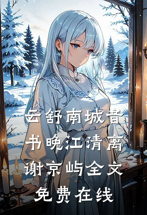 云舒南城音书晚江清离谢京屿全文免费在线