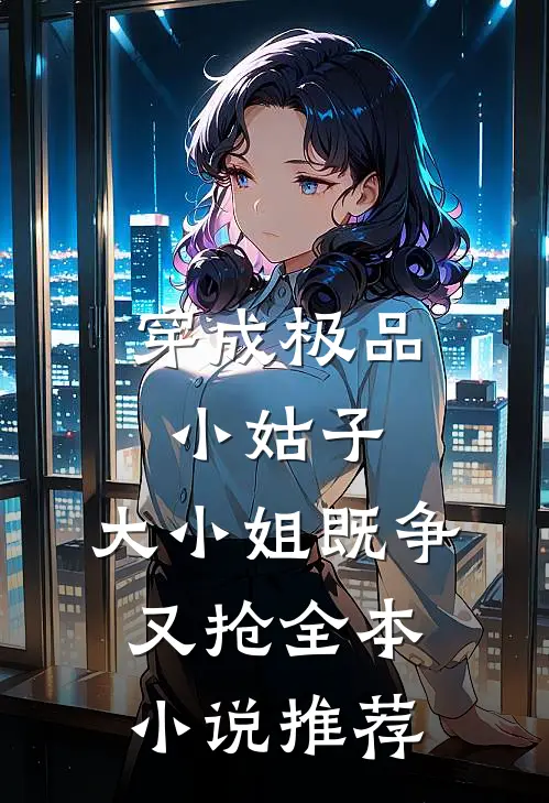 穿成极品小姑子,大小姐既争又抢全本推荐完结
