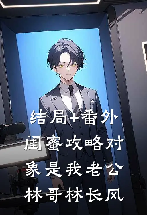 结局+番外闺蜜攻略对象是我老公林哥林长风