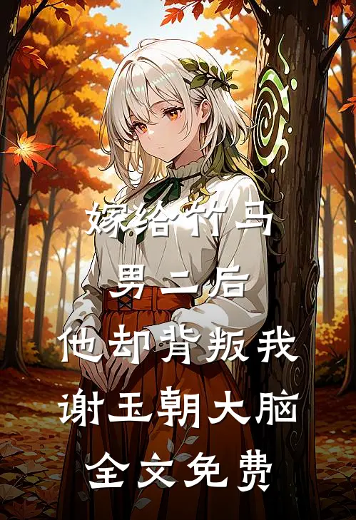嫁给竹马男二后，他却背叛我谢玉朝大脑全文免费