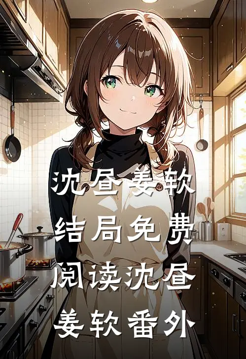 沈昼姜软结局免费阅读沈昼姜软番外