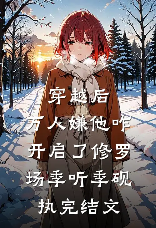 穿越后，万人嫌他咋开启了修罗场季听季砚执完结文