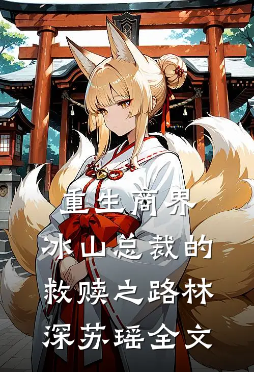 重生商界：冰山总裁的救赎之路林深苏瑶全文