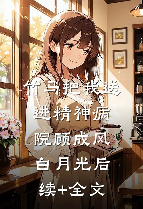 竹马把我送进精神病院顾成风白月光后续+全文