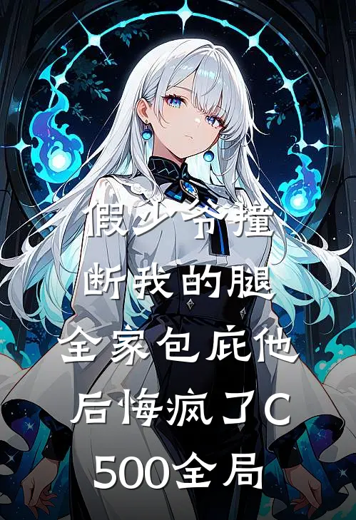 假少爷撞断我的腿，全家包庇他后悔疯了C500全局